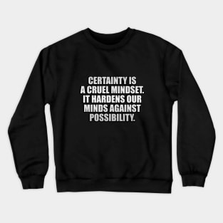 Certainty is a cruel mindset. It hardens our minds against possibility Crewneck Sweatshirt